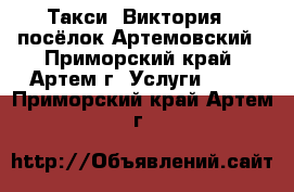 Такси “Виктория“  посёлок Артемовский - Приморский край, Артем г. Услуги »    . Приморский край,Артем г.